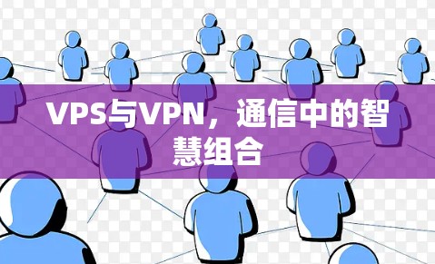 VPS与VPN，通信中的智慧组合