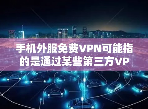 手机外服<strong>免费VPN</strong>可能指的是通过某些第三方VPN应用或网站进行VPN服务，但通常这些服务需要付费使用。以下是可能的解决方案和建议
