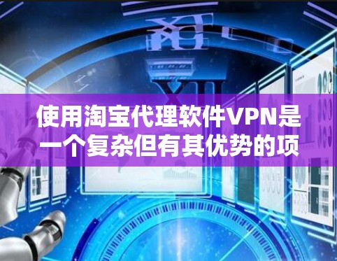 使用淘宝代理软件VPN是一个复杂但有其优势的项目,适合有一定技术基础的用户。以下是逐步的建议 使用淘宝代理软件VPN是一个复杂但有其优势的项目,适合有一定技术基础的用户。以下是逐步的建议