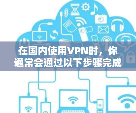 在国内使用VPN时，你通常会通过以下步骤完成