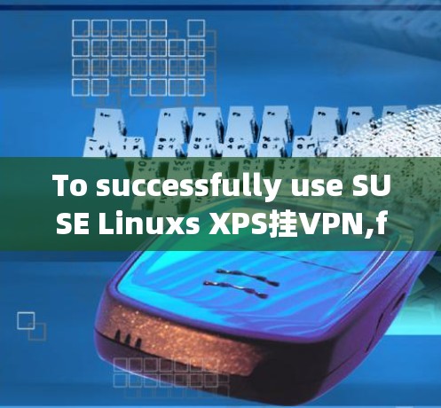 To successfully use SUSE Linuxs XPS挂VPN,follow these organized steps: