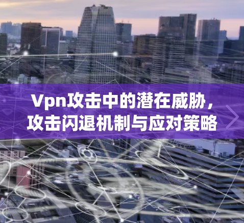 Vpn攻击中的潜在威胁，攻击闪退机制与应对策略