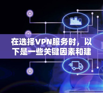 在选择VPN服务时，以下是一些关键因素和建议，帮助你做出明智的选择