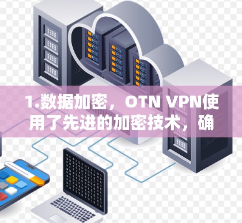 1.数据加密，OTN VPN使用了先进的加密技术，确保用户的数据在传输过程中不会被泄露