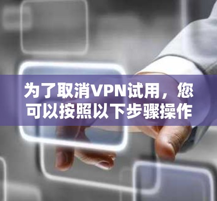 为了取消VPN试用，您可以按照以下步骤操作