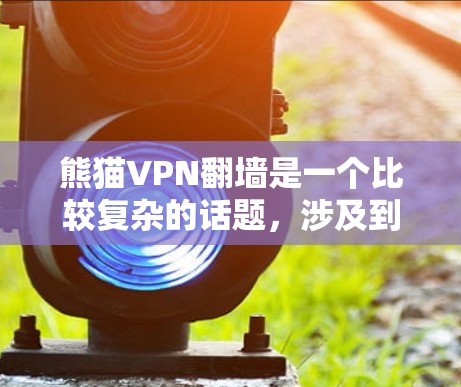 熊猫VPN翻墙是一个比较复杂的话题，涉及到网络结构、技术实现和安全问题。以下是对此问题的详细分析和建议
