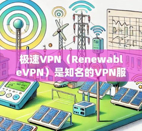 极速VPN(RenewableVPN)是知名的VPN服务提供商,提供多种VPN解决方案,包括免费版和付费版。如果你在询问极速vpn免费吗,可以提供以下信息 极速VPN(RenewableVPN)是知名的VPN服务提供商,提供多种VPN解决方案,包括免费版和付费版。如果你在询问极速vpn免费吗,可以提供以下信息
