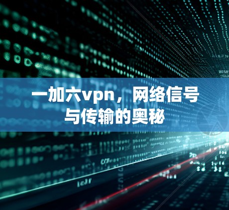 一加六vpn，网络信号与传输的奥秘