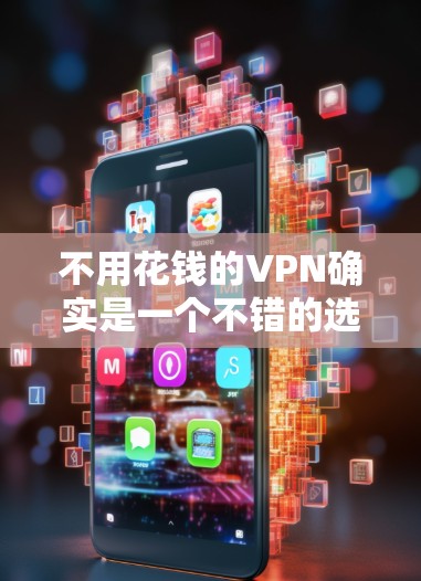 不用花钱的VPN确实是一个不错的选择，尤其是在经济压力大的情况下，可以减少开支。以下是几种不用花钱的VPN推荐