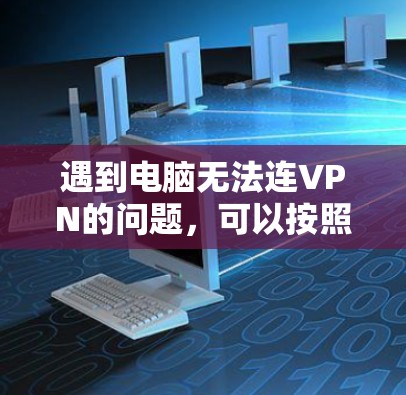 遇到电脑无法连VPN的问题,可以按照以下步骤进行解决 遇到电脑无法连VPN的问题,可以按照以下步骤进行解决