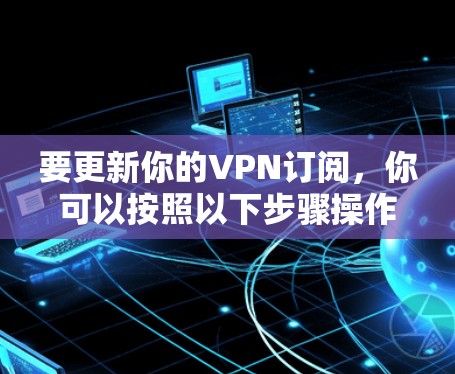 要更新你的VPN订阅，你可以按照以下步骤操作