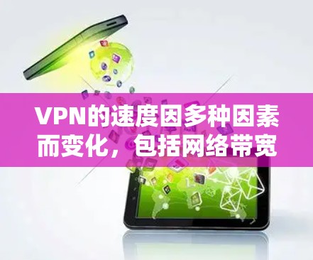 VPN的速度因多种因素而变化，包括网络带宽、加密技术、设备性能等因素。以下是一些普遍适用的VPN速度说明