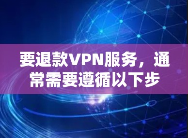 要退款VPN服务，通常需要遵循以下步骤