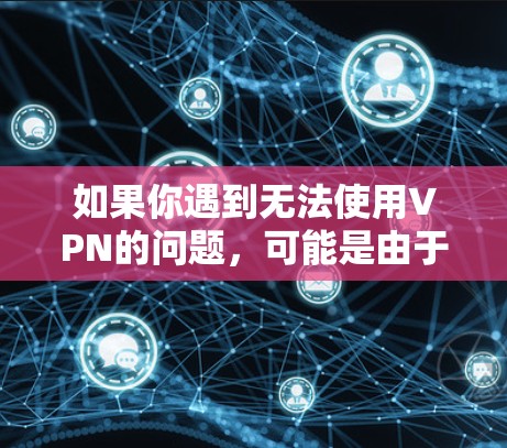 如果你遇到无法使用VPN的问题，可能是由于以下原因导致的