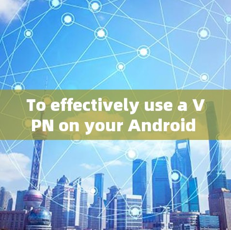 To effectively use a VPN on your Android device,follow this organized approach: