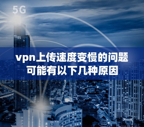 vpn上传速度变慢的问题可能有以下几种原因