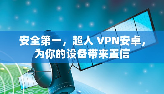 安全第一，超人 VPN安卓，为你的设备带来置信