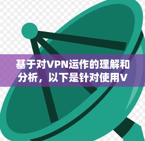 基于对VPN运作的理解和分析,以下是针对使用VPN money 并窃取现金的建议 基于对VPN运作的理解和分析,以下是针对使用VPN money 并窃取现金的建议