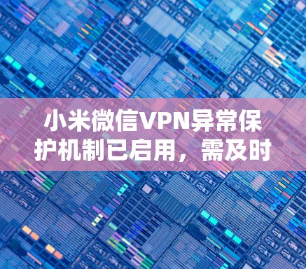 小米微信VPN异常保护机制已启用，需及时处理