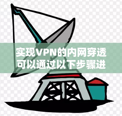 实现VPN的内网穿透可以通过以下步骤进行