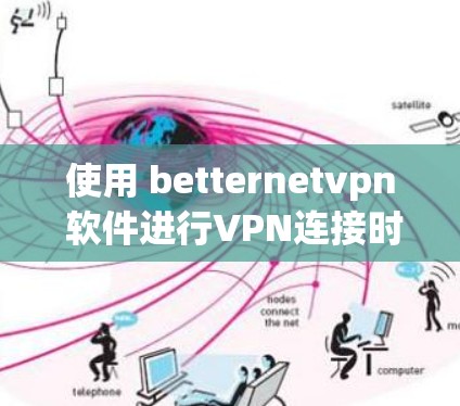 使用 betternetvpn 软件进行VPN连接时，遇到问题时，可以按照以下步骤进行操作