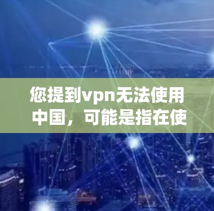 您提到vpn无法使用 中国，可能是指在使用VPN服务时遇到了问题。如果您是使用VPN服务，遇到网络不稳定、加密强度不够或者访问不到特定网站等问题，请检查以下几点