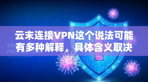 云末连接VPN这个说法可能有多种解释，具体含义取决于上下文。以下是一些可能的解释和处理方式
