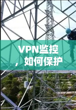 VPN监控，如何保护你的知识分享平台