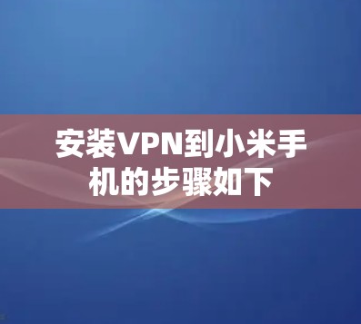 安装VPN到小米手机的步骤如下