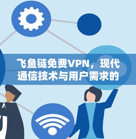 飞鱼链<strong>免费VPN</strong>，现代通信技术与用户需求的完美结合