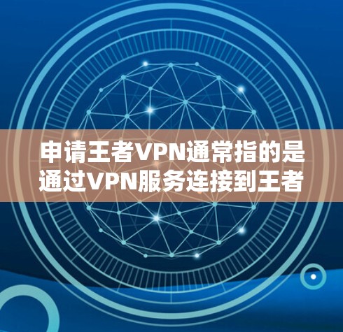 申请王者VPN通常指的是通过VPN服务连接到王者荣耀游戏。以下是一些常见的方法和步骤，供您参考