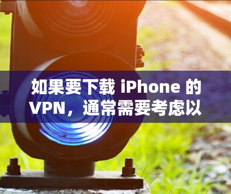 如果要下载 iPhone 的VPN，通常需要考虑以下几点