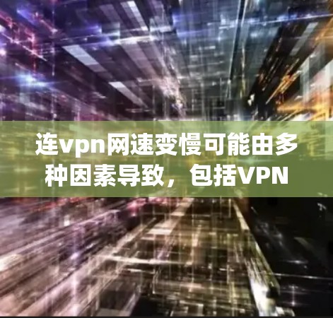 连vpn网速变慢可能由多种因素导致，包括VPN服务优化、网络问题、设置错误等。以下是具体解决方法