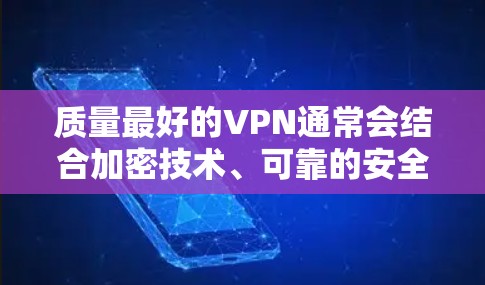 质量最好的VPN通常会结合加密技术、可靠的安全性、稳定的服务和高效的网络连接。以下是一些质量较高的VPN推荐