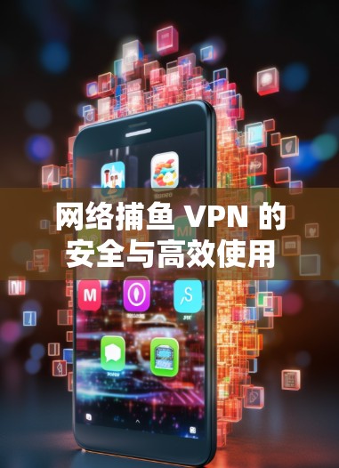 网络捕鱼 VPN 的安全与高效使用