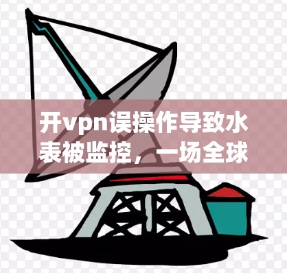 开vpn误操作导致水表被监控，一场全球性安全危机的开始