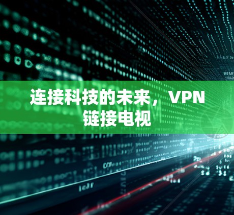 连接科技的未来,VPN链接电视 连接科技的未来,VPN链接电视