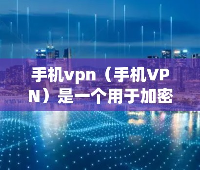 手机vpn（手机VPN）是一个用于加密传输和安全连接的软件，通常在手机上安装并运行。如果你的手机vpn总是无法正常运行，可能是由于多种因素导致的，以下是一些可能的解决方案