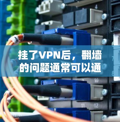 挂了VPN后，翻墙的问题通常可以通过以下步骤解决