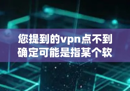 您提到的vpn点不到确定可能是指某个软件或应用的访问点问题。以下是一些可能的解决方法，具体取决于您的设备和设置