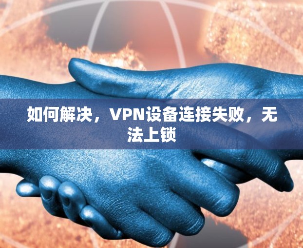 如何解决，VPN设备连接失败，无法上锁