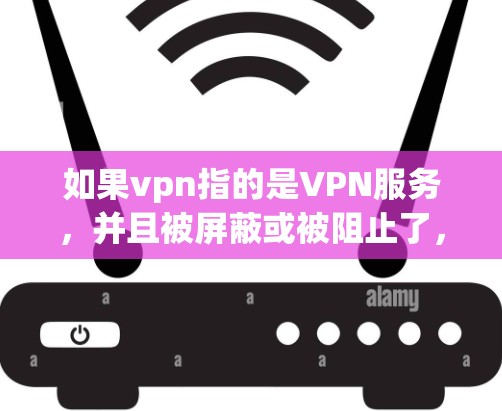 如果vpn指的是VPN服务，并且被屏蔽或被阻止了，这可能意味着VPN服务无法连接到目标服务器，或者存在连接问题。以下是一些可能的解决方法