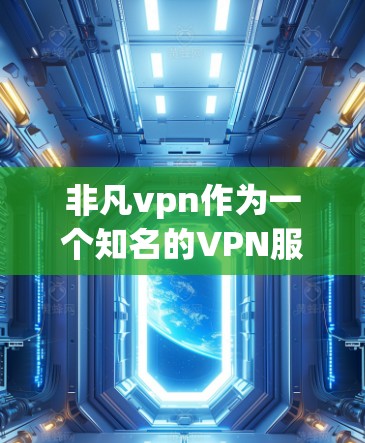 非凡vpn作为一个知名的VPN服务，通常会根据用户的情况提供相应的限制和警告。以下是一些可能的原因和建议