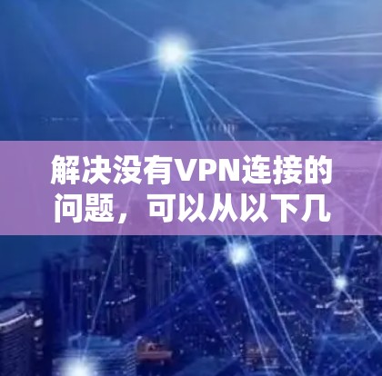解决没有VPN连接的问题，可以从以下几个方面进行检查和配置