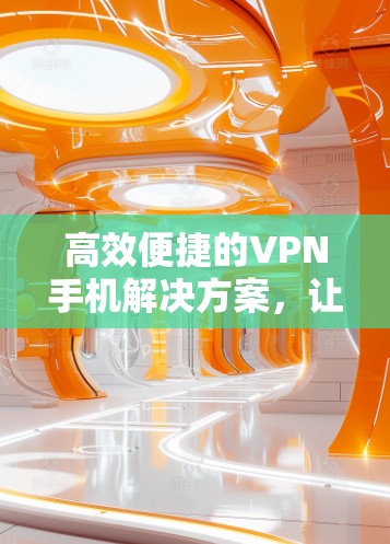 高效便捷的VPN手机解决方案，让数据传输更轻松