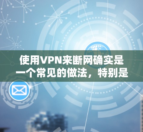 使用VPN来断网确实是一个常见的做法，特别是在面对网络不稳定或无法使用的情况下。VPN可以帮助你暂时脱离网络，但同时也要注意安全问题。以下是关于如何使用VPN断网的一些关键点