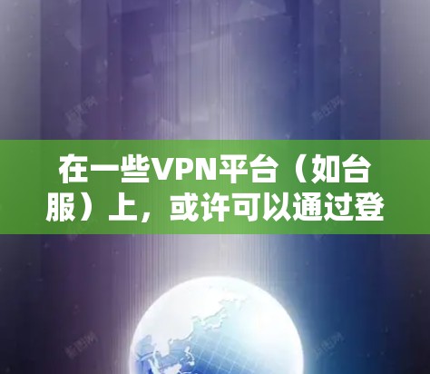 在一些VPN平台（如台服）上，或许可以通过登录或搜索功能找到适合的VPN服务。以下是常见的步骤