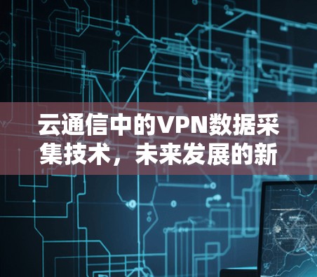 云通信中的VPN数据采集技术，未来发展的新方向