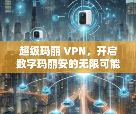 超级玛丽 VPN，开启数字玛丽安的无限可能