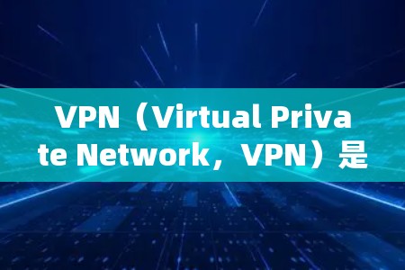 VPN（Virtual Private Network，VPN）是一种网络服务，旨在提供加密的网络连接，保护用户数据的安全性。以下是关于VPN的具体信息